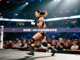 捧运国！NBA女足炸裂躁动神奇