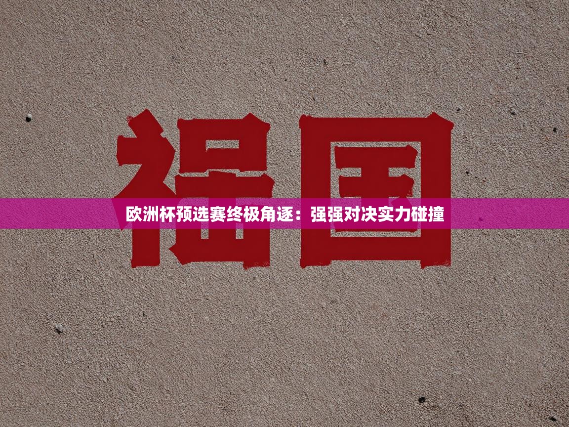 欧洲杯预选赛终极角逐:强强对决实力碰撞 第2张