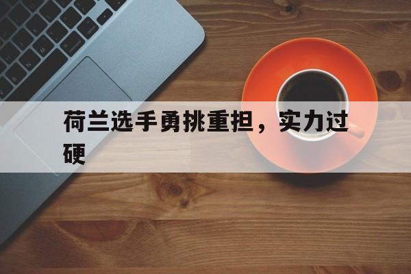 九游体育在线登录-荷兰选手勇挑重担，实力过硬